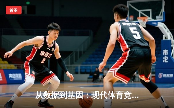 从数据到基因：现代体育竞技背后的科技革命与人性博弈