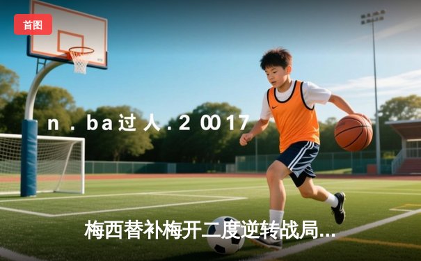 梅西替补梅开二度逆转战局 迈阿密国际3-2险胜堪萨斯城