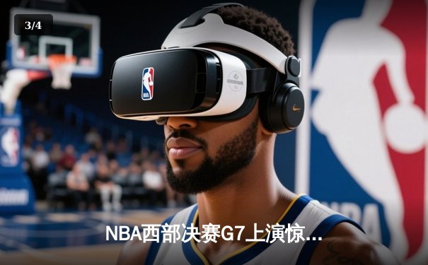 NBA西部决赛G7上演惊天逆转 库里36分引领勇士加时险胜独行侠 - 3