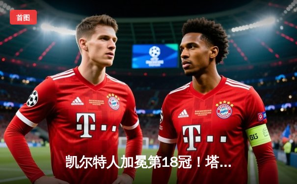 凯尔特人加冕第18冠！塔图姆31+8+11率队4-1独行侠问鼎，创纪录之夜开启新时代