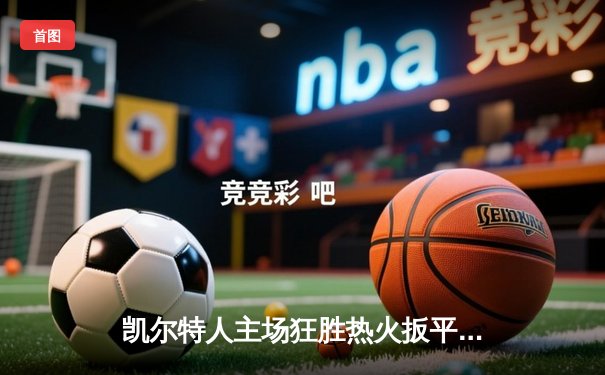 凯尔特人主场狂胜热火扳平系列赛 塔图姆31+8率队延续悬念