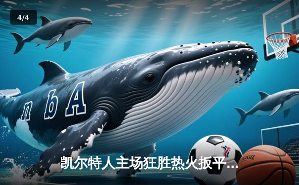 凯尔特人主场狂胜热火扳平系列赛 塔图姆31+8率队延续悬念 - 4