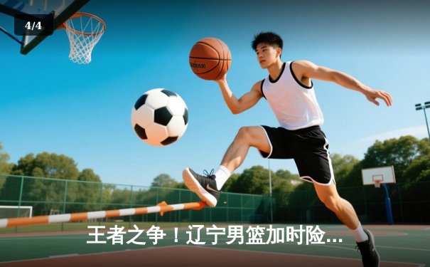 王者之争！辽宁男篮加时险胜广东，赵继伟33分导演惊天逆转 - 4