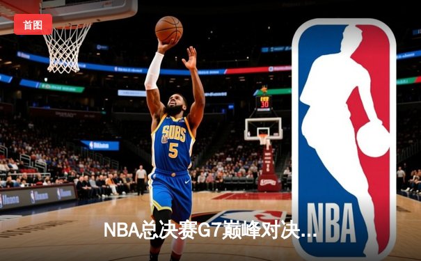 NBA总决赛G7巅峰对决：湖人逆转凯尔特人夺冠，詹姆斯砍下三双