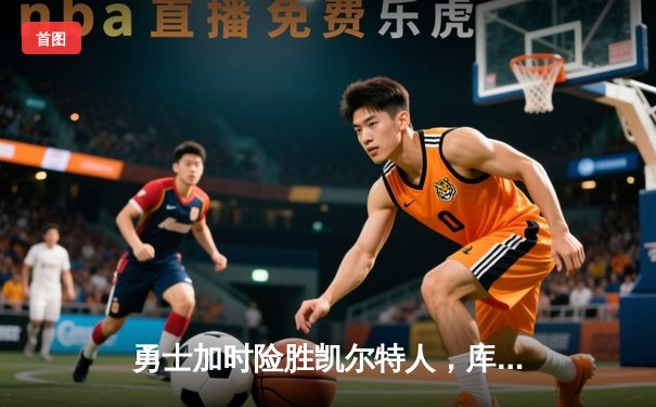 勇士加时险胜凯尔特人，库里狂砍43分创赛季新高