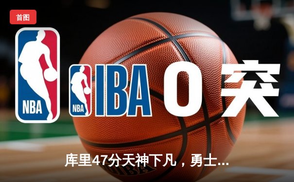 库里47分天神下凡，勇士加时逆转凯尔特人夺总决赛开门红