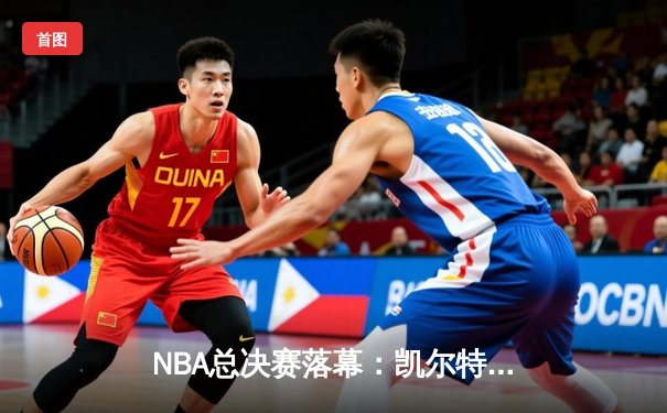NBA总决赛落幕：凯尔特人4-2力克独行侠，塔图姆荣膺FMVP