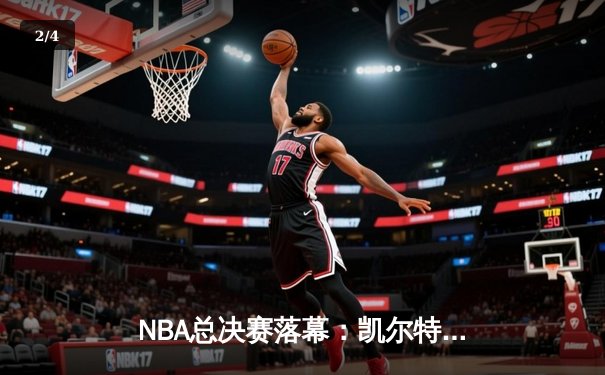 NBA总决赛落幕：凯尔特人4-2力克独行侠，塔图姆荣膺FMVP - 2