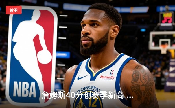 詹姆斯40分创赛季新高 湖人加时险胜勇士迎三连胜