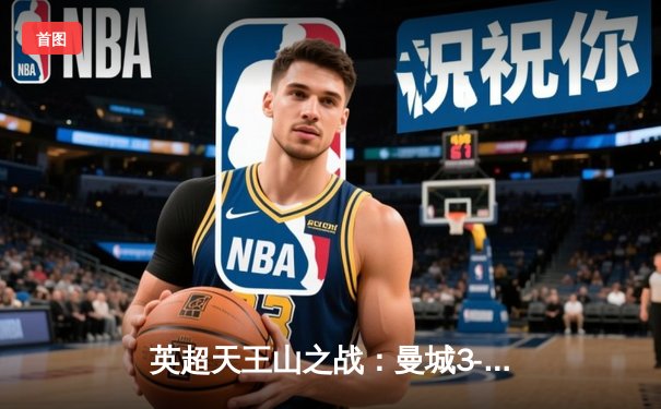 英超天王山之战：曼城3-1逆转曼联，哈兰德双响锁定胜局