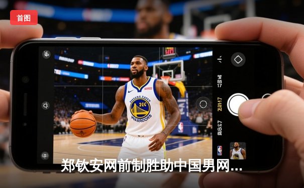 郑钦安网前制胜助中国男网创历史 戴维斯杯力克强敌晋级世界组