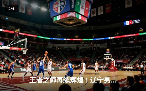 王者之师再续辉煌！辽宁男篮加时力克新疆 夺CBA总决赛开门红 - 2