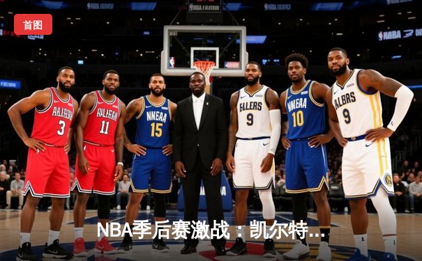 NBA季后赛激战：凯尔特人加时险胜雄鹿，塔图姆狂砍42分创纪录
