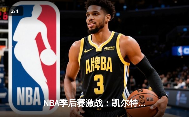 NBA季后赛激战：凯尔特人加时险胜雄鹿，塔图姆狂砍42分创纪录 - 2