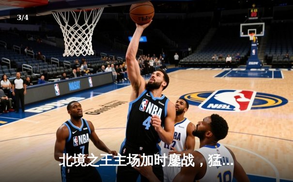 北境之王主场加时鏖战，猛龙终结雄鹿六连胜 - 3