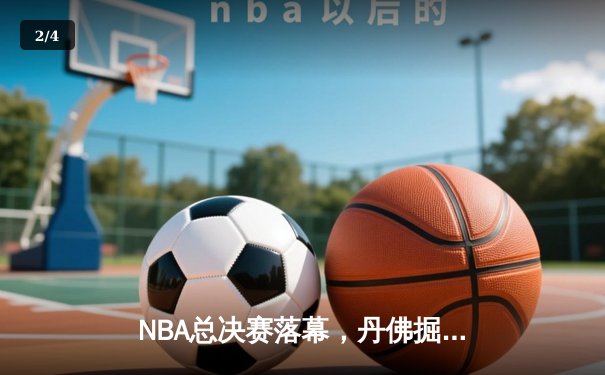 NBA总决赛落幕，丹佛掘金队史首冠，约基奇荣膺FMVP - 2