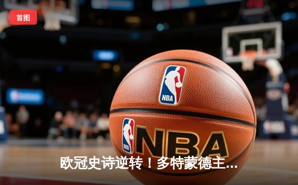 欧冠史诗逆转！多特蒙德主场4-2淘汰巴黎圣日耳曼 桑乔两射一传闪耀威斯特法伦